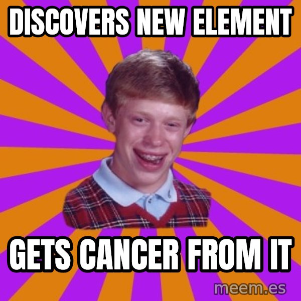 Unlucky Brian Strikes Again meme: Discovers new element / gets cancer from it
