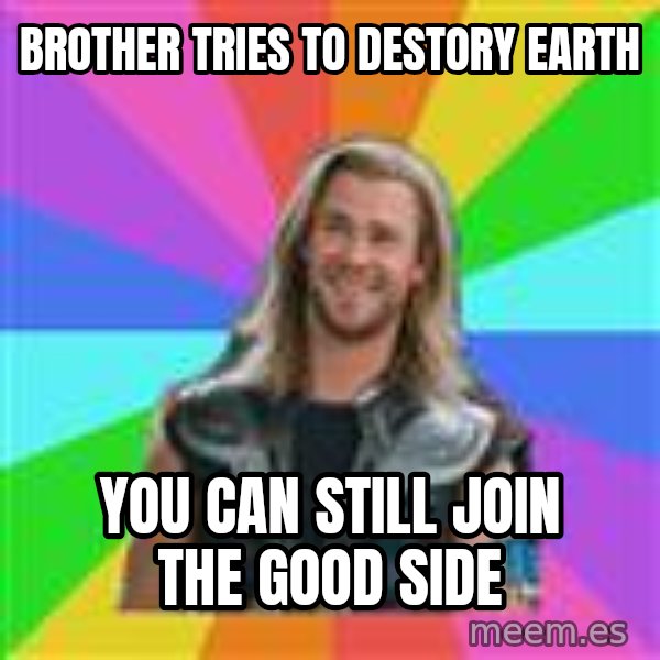 Overly Accepting Thor meme: brother tries to destory earth / you can still join the good side