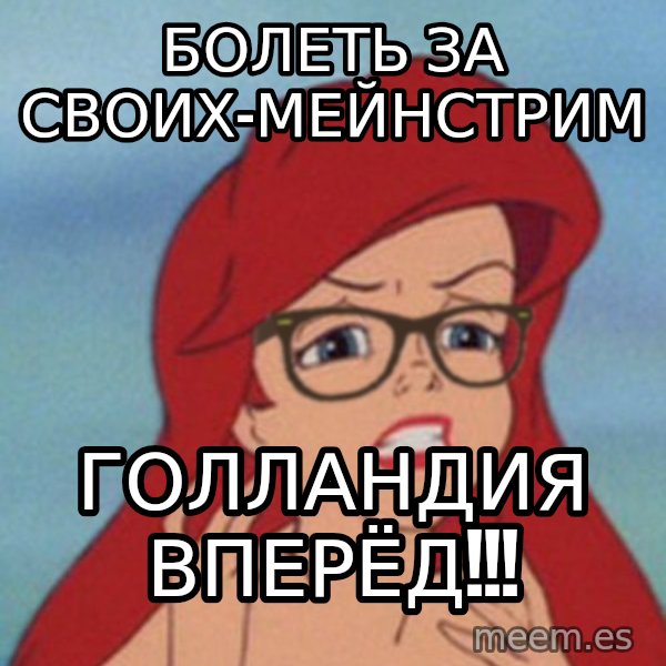 Hipster Ariel meme: болеть за своих-мейнстрим / голландия вперёд!!!