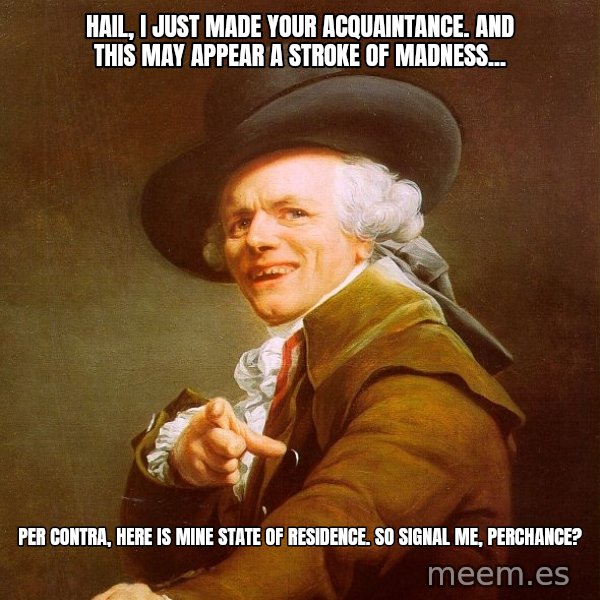 Joseph Ducreux meme: Hail, I just made your acquaintance. And this May appear a stroke of madness... / per contra, here is mine state of residence. So signal me, perchance?