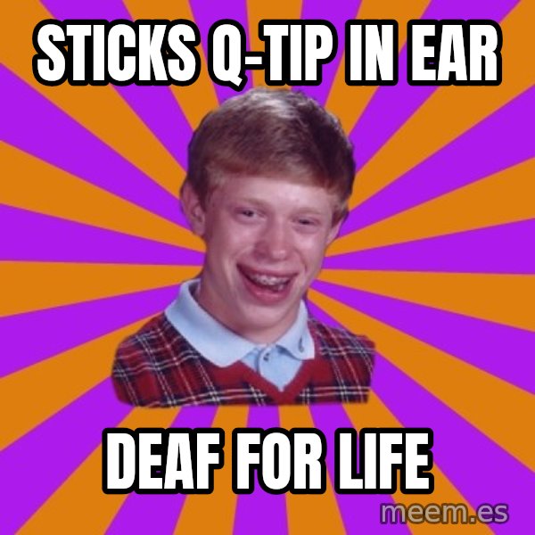Unlucky Brian Strikes Again meme: sticks q-tip in ear / deaf for life