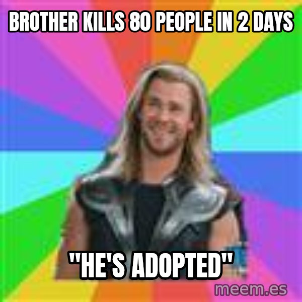 Overly Accepting Thor meme: Brother kills 80 people in 2 days / "He's adopted"