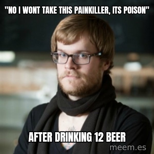 hipster Barista meme: "No i wont take this painkiller, its poison" / After drinkinG 12 beer