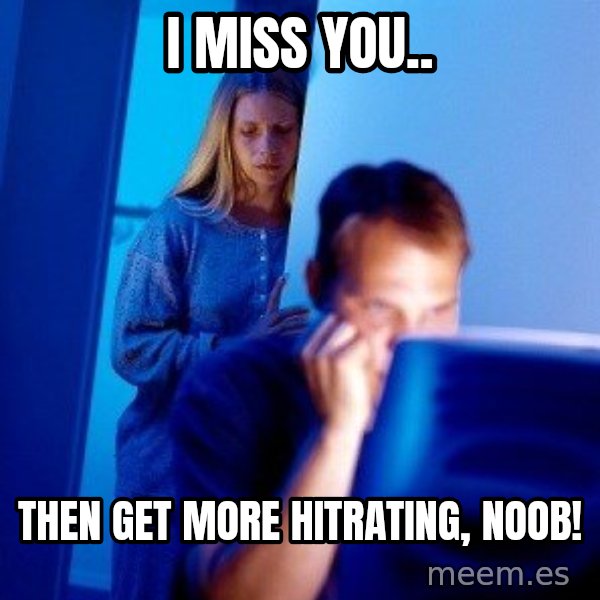 Internet Husband meme: i miss you.. / then get more hitrating, noob!