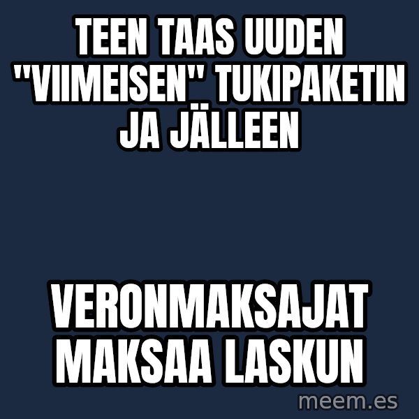 Katainen Perkele meme: Teen taas uuden  "viimeisen"        tukipaketin  ja  jälleen / veronmaksajat      maksaa    laskun