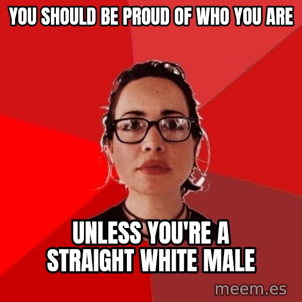 Liberal Douche Garofalo meme: you should be proud of who you are / unless you're a straight white male