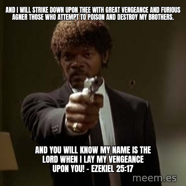 Jules Pulp Fiction meme: and i will strike down upon thee with great vengeance and furious agner those who attempt to poison and destroy my brothers. / And you will know my name is the Lord when I lay my vengeance upon you! - Ezekiel 25:17