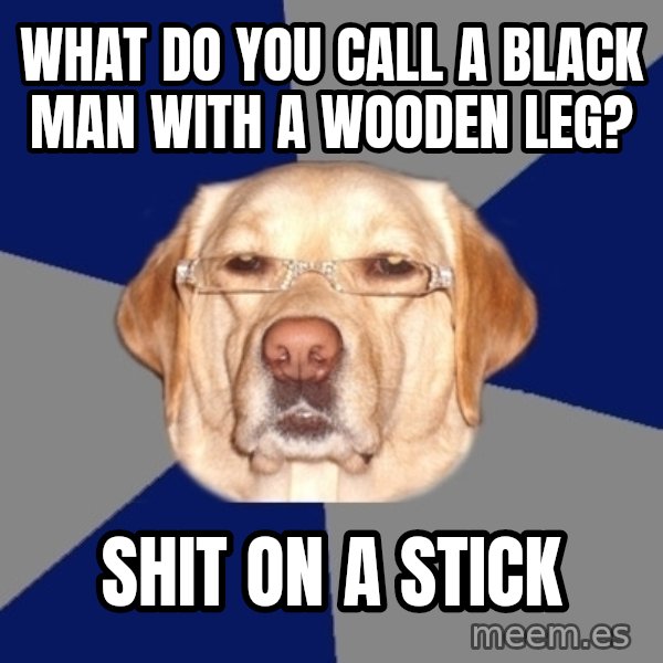 Racist Dawg meme: what do you call a black man with a wooden leg? / shit on a stick