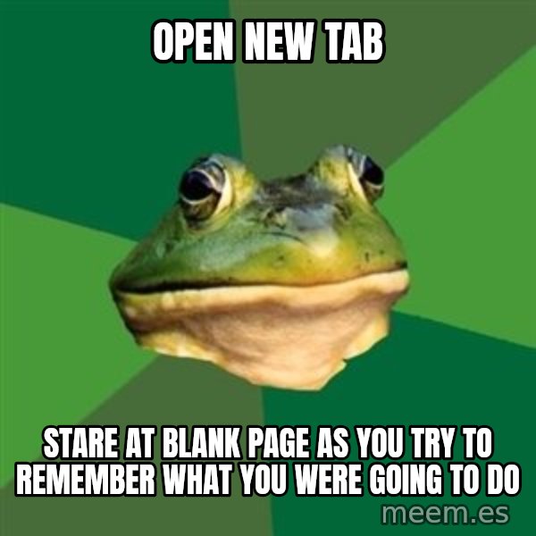 Foul Bachelor Frog meme: Open new tab / stare at blank page as you try to remember what you were going to do