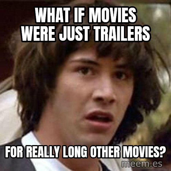 Conspiracy Keanu meme: What If Movies were just trailers / for really long other movies?
