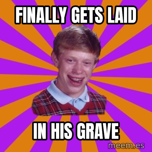 Unlucky Brian Strikes Again meme: Finally gets laid / in his grave