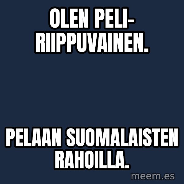 Katainen Perkele meme: Olen  peli-     riippuvainen. / pelaan    suomalaisten    rahoilla.