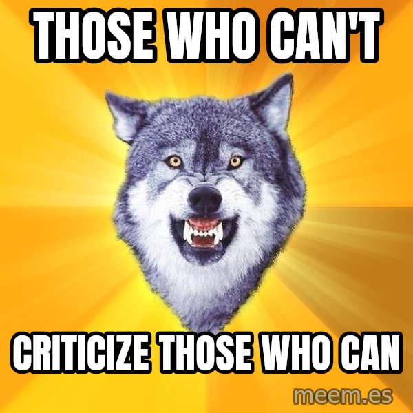 Courage Wolf meme: Those who can't / criticize those who can
