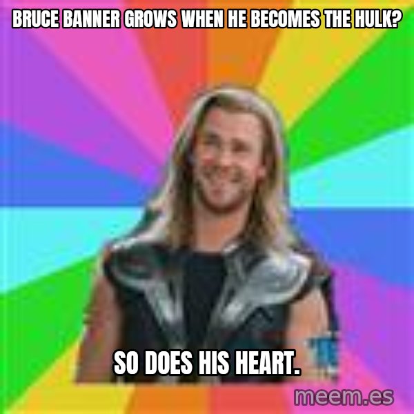 Overly Accepting Thor meme: Bruce Banner grows when he becomes the hulk? / So does his heart.