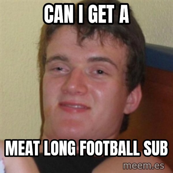 Really highguy meme: Can I get a / meat long football sub
