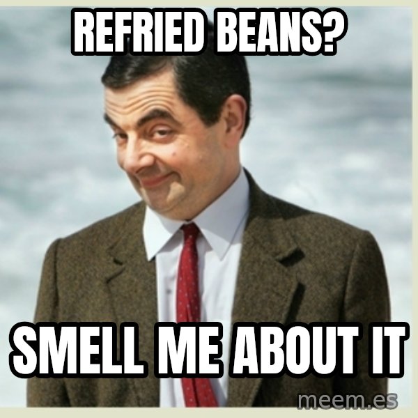 MR bean meme: REFRIED BEANS? / SMELL ME ABOUT IT