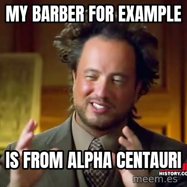 Ancient Aliens meme: My barber for example / is from Alpha Centauri