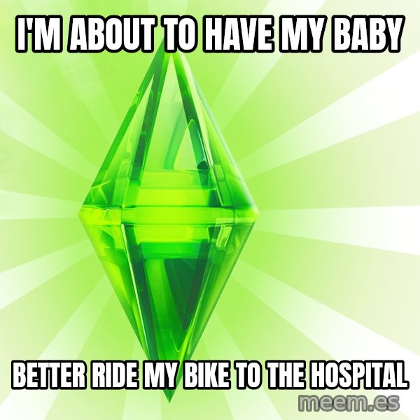 Sims meme: I'M ABOUT TO HAVE MY BABY / BETTER RIDE MY BIKE TO THE HOSPITAL