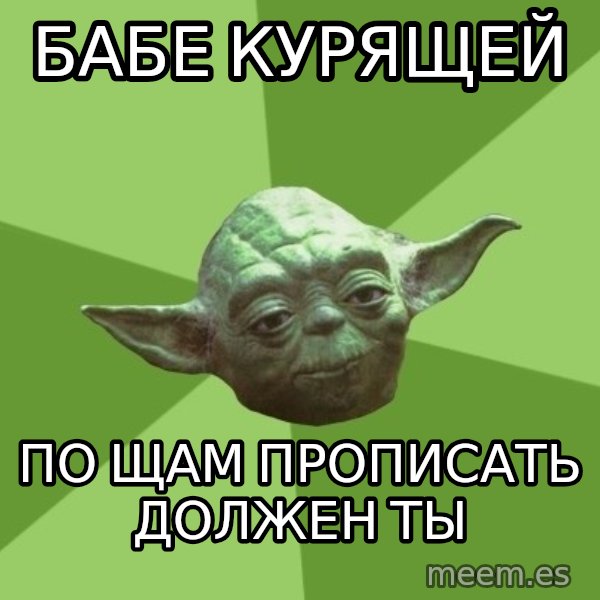 Advice Yoda Gives meme: Бабе курящей / по щам прописать должен ты