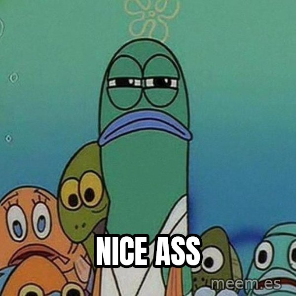 Serious Fish Spongebob meme: Nice ass