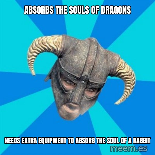skyrim stan meme: absorbs the souls of dragons / needs extra equipment to absorb the soul of a rabbit