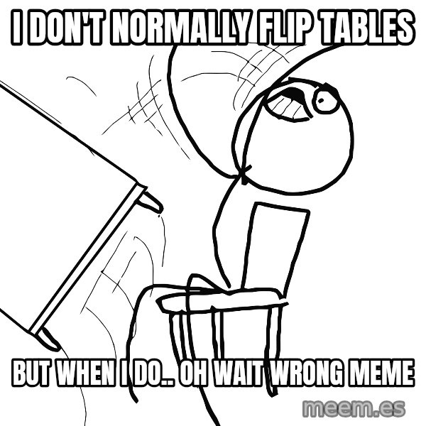 Desk Flip Rage Guy meme: I don't normally flip tables / but when i do.. oh wait wrong meme