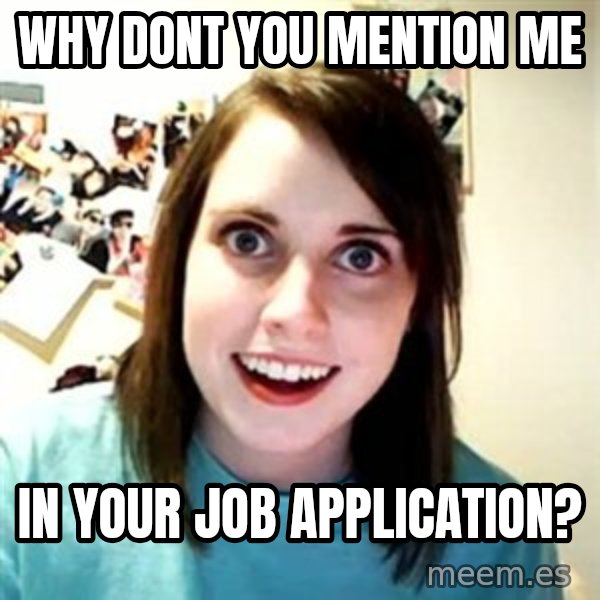 Overly Attached Girlfriend meme: why dont you mention me / in your job application?