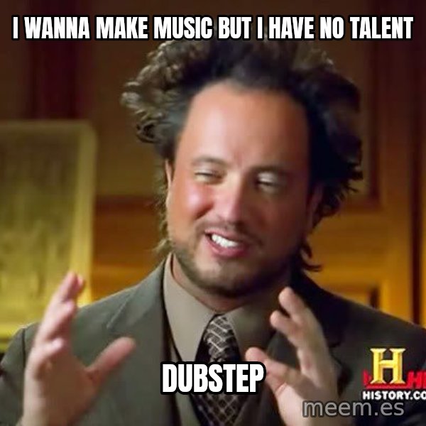 Ancient Aliens meme: i Wanna Make music but I have no talent / Dubstep