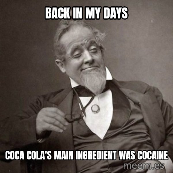 1889 [10] guy meme: back in my days / coca cola's main ingredient was Cocaine