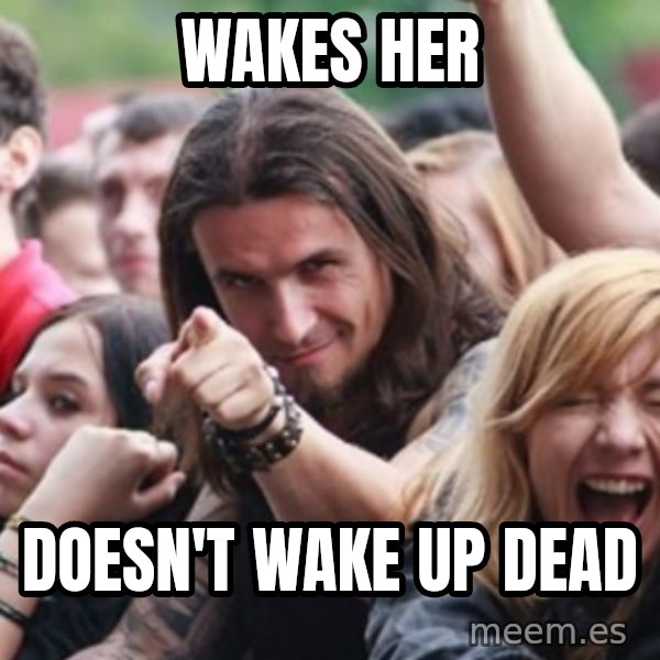Ridiculously Photogenic Metalhead meme: wakes her / DOESN'T wake up dead
