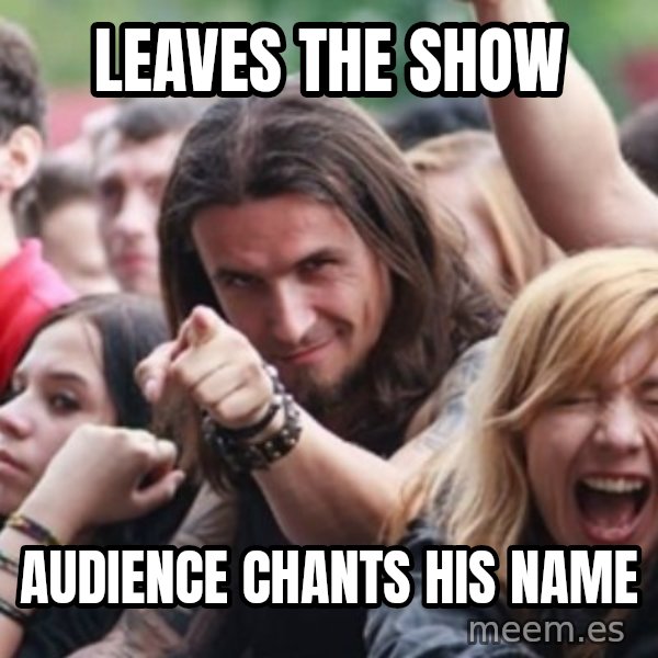 Ridiculously Photogenic Metalhead meme: leaves the show / audience chants his name