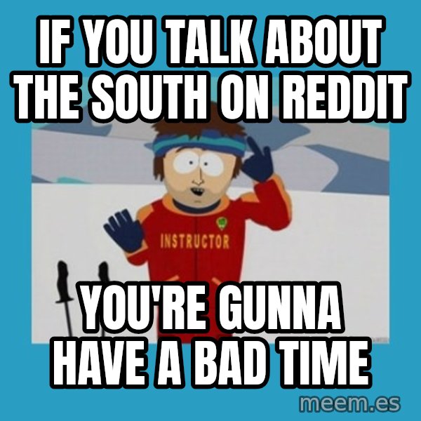 you're gonna have a bad time guy meme: If you talk about the south on reddit / you're gunna have a bad time