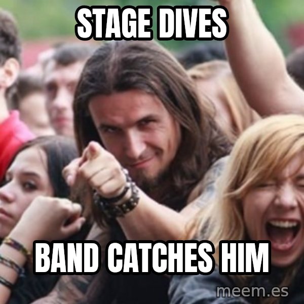 Ridiculously Photogenic Metalhead meme: Stage dives / Band catches him