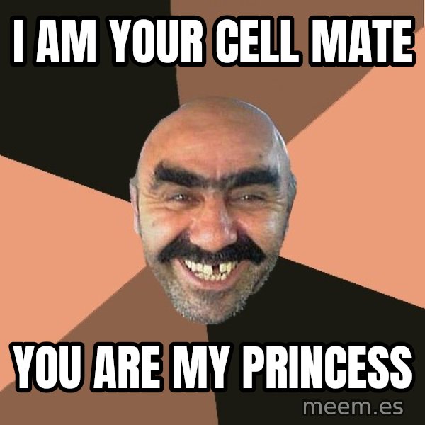 Provincial Man meme: I am your cell mate / you are my princess