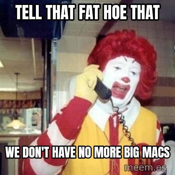 Ronald Mcdonald Call meme: TELL THAT FAT HOE THAT / WE DON'T HAVE NO MORE BIG MACS