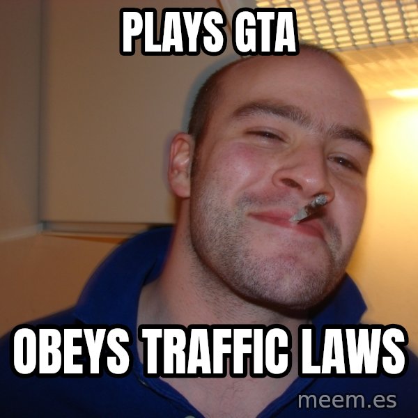 Good Guy Greg meme: PLAYS GTA / OBEYS TRAFFIC LAWS