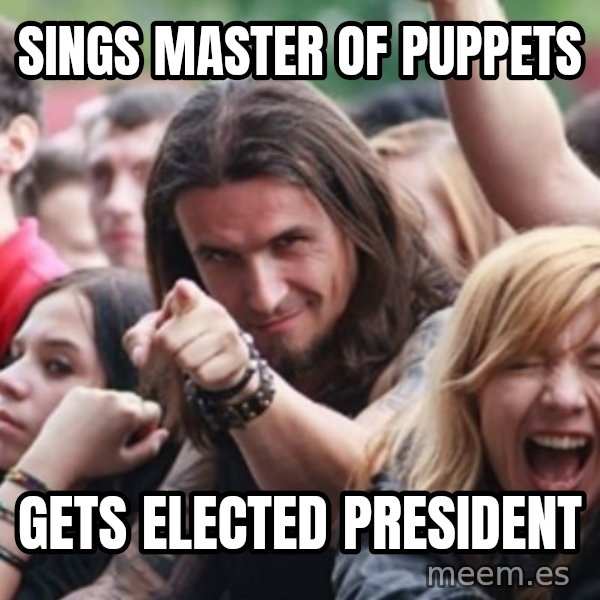 Ridiculously Photogenic Metalhead meme: Sings Master of puppets / gets elected president