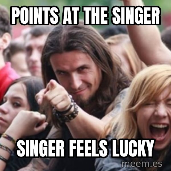Ridiculously Photogenic Metalhead meme: Points at the Singer / Singer feels lucky