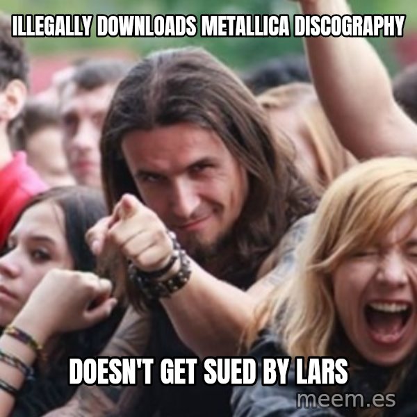 Ridiculously Photogenic Metalhead meme: Illegally DOWNLOADS METALLICA DISCOGRAPHY / DOESN'T GET SUED BY LARS