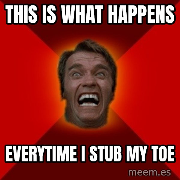 Angry Arnold meme: This is what happens / everytime i stub my toe