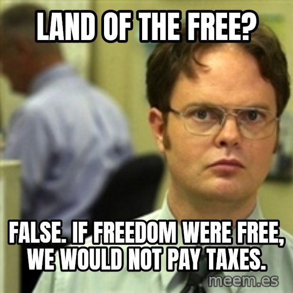Dwight Schrute meme: land of the free? / False. If freedom were free, we would not pay taxes.