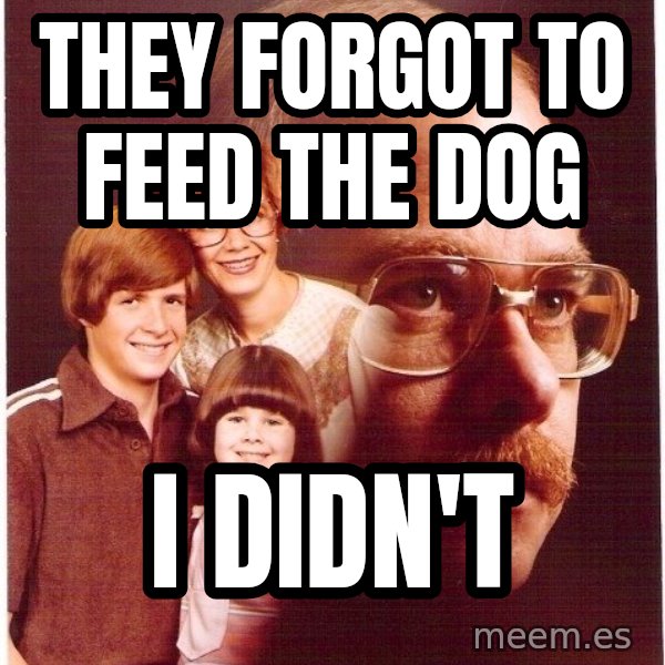 Vengeance Dad meme: they forgot to feed the dog / i didn't