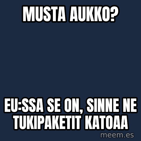 Katainen Perkele meme: Musta    aukko? / EU:ssa  se on,    sinne   ne  tukipaketit   katoaa