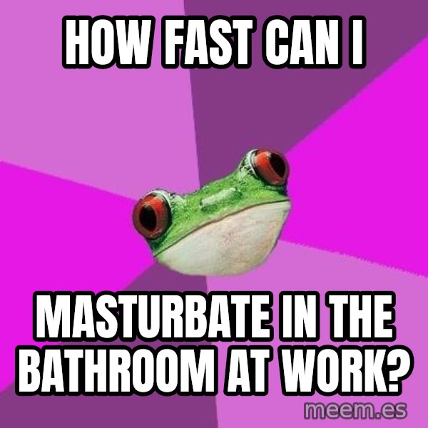 Foul Bachelorette Frog meme: How fast can I / masturbate in the bathroom at work?