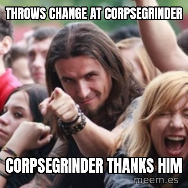 Ridiculously Photogenic Metalhead meme: throws change at corpsegrinder / corpsegrinder thanks him
