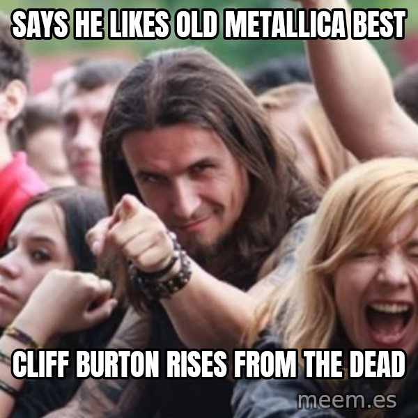 Ridiculously Photogenic Metalhead meme: says he likes old metallica best / cliff burton rises from the dead