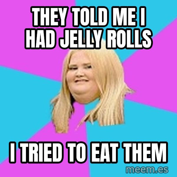 Fat Girl meme: they told me i had jelly rolls / i tried to eat them