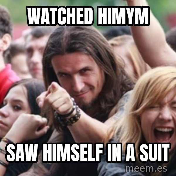 Ridiculously Photogenic Metalhead meme: Watched HIMYM / Saw himself in a suit