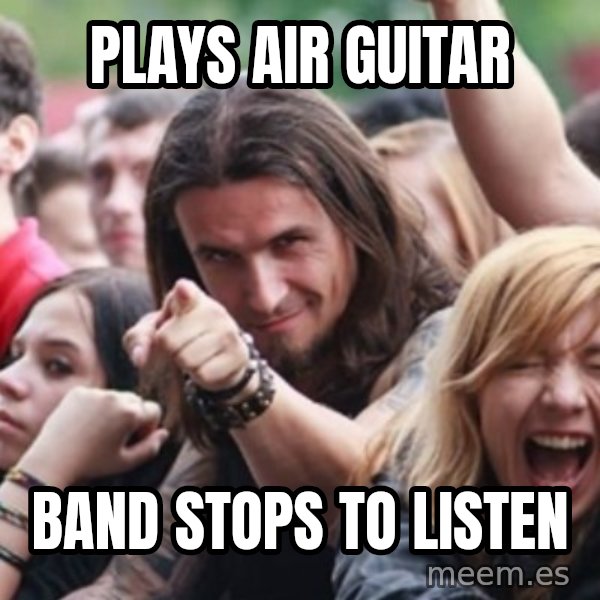 Ridiculously Photogenic Metalhead meme: Plays Air guitar / band stops to listen