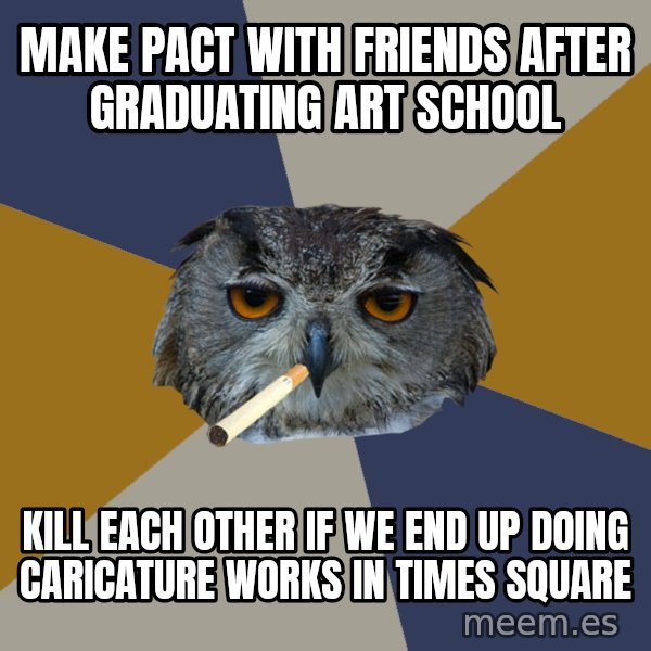 Art Student Owl meme: make pact with friends after graduating art school / kill each other if we end up doing caricature works in times square